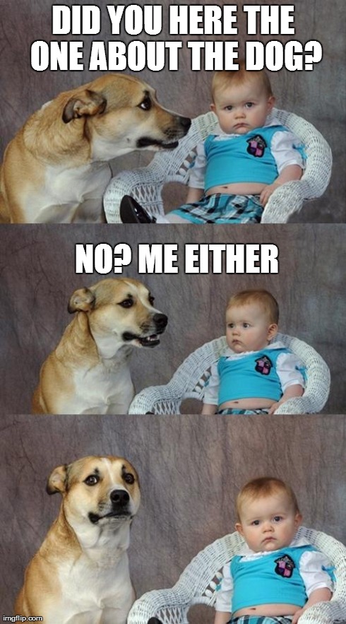 Dad Joke Dog | DID YOU HERE THE ONE ABOUT THE DOG? NO? ME EITHER | image tagged in memes,dad joke dog | made w/ Imgflip meme maker