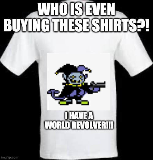 t shirt | who is even buying these shirts?! i have a world revolver!!! | image tagged in t shirt | made w/ Imgflip meme maker