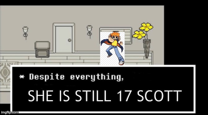 despite everything | she is still 17 Scott | image tagged in despite everything | made w/ Imgflip meme maker