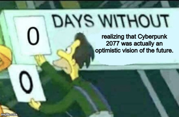 Life since 2020 be like | realizing that Cyberpunk 2077 was actually an optimistic vision of the future. | image tagged in 0 days without lenny simpsons,memes,funny,gaming,cyberpunk | made w/ Imgflip meme maker