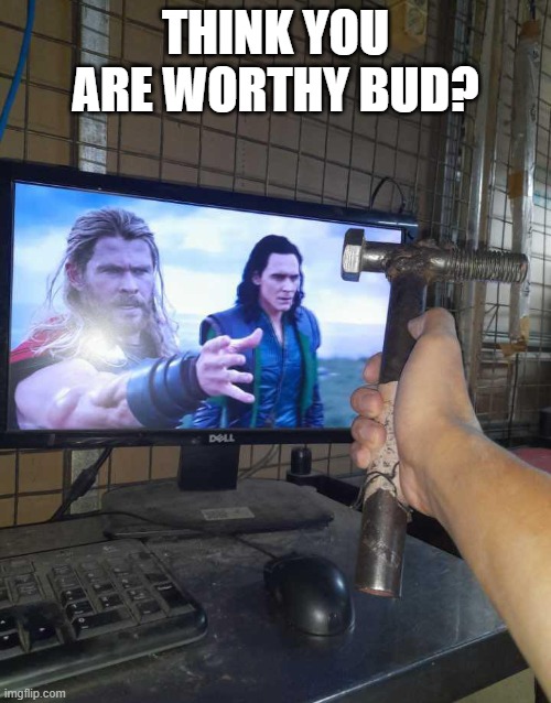 Give That Man a Hammer | Think you are worthy bud? | image tagged in thor | made w/ Imgflip meme maker
