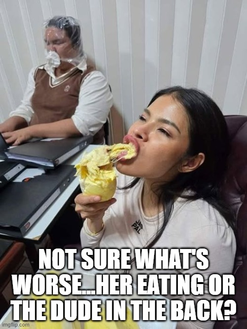 Masochism | not sure what's worse...her eating or the dude in the back? | image tagged in unsee juice | made w/ Imgflip meme maker