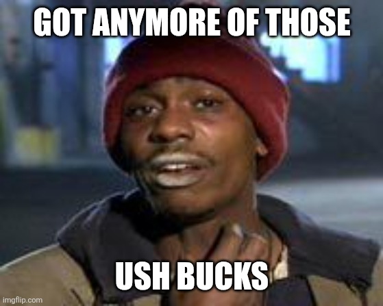 Tyrone Biggums The Addict | Got anymore of those; Ush bucks | image tagged in tyrone biggums the addict | made w/ Imgflip meme maker