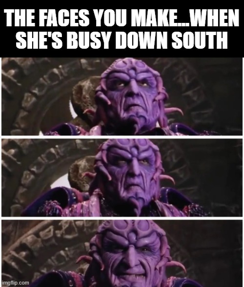 Down South | The faces you make...when she's busy down south | image tagged in sex jokes | made w/ Imgflip meme maker
