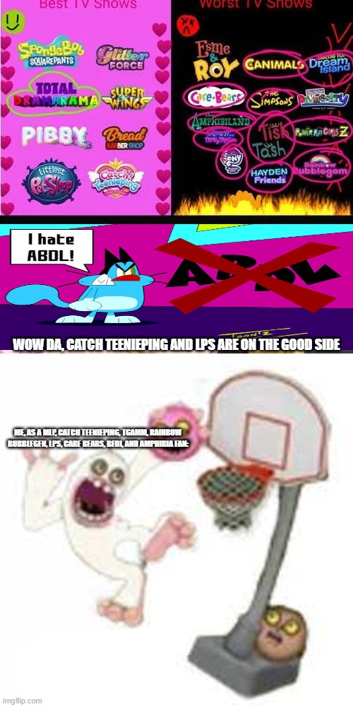 MLP hate in the big 26' | Wow DA, Catch Teenieping and LPS are on the good side; me, as a MLP, Catch Teenieping, TGAMM, Rainbow Bubblegen, LPS, Care Bears, BFDI, and Amphibia fan: | image tagged in wow deviantart mlp hate in the big 26,thumpies | made w/ Imgflip meme maker