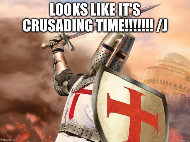 looks like it's crusading time!!!!!!! /j | image tagged in crusader | made w/ Imgflip meme maker