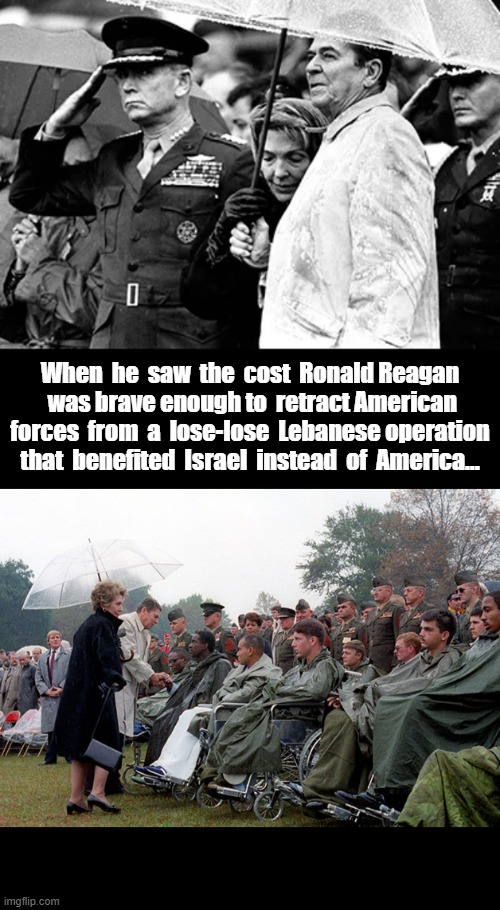 Ronald Reagan Israeli Wars | When  he  saw  the  cost  Ronald Reagan
  was brave enough to  retract American  forces  from  a  lose-lose  Lebanese operation that  benefited  Israel  instead  of  America... | image tagged in ronald reagan,lebanon,beruit,israel,get out | made w/ Imgflip meme maker