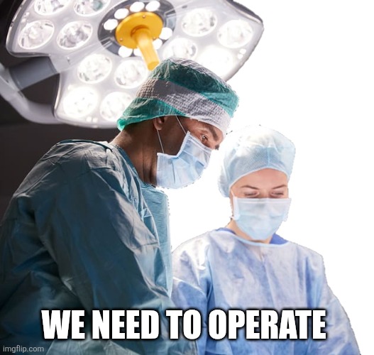 We need to operate | made w/ Imgflip meme maker