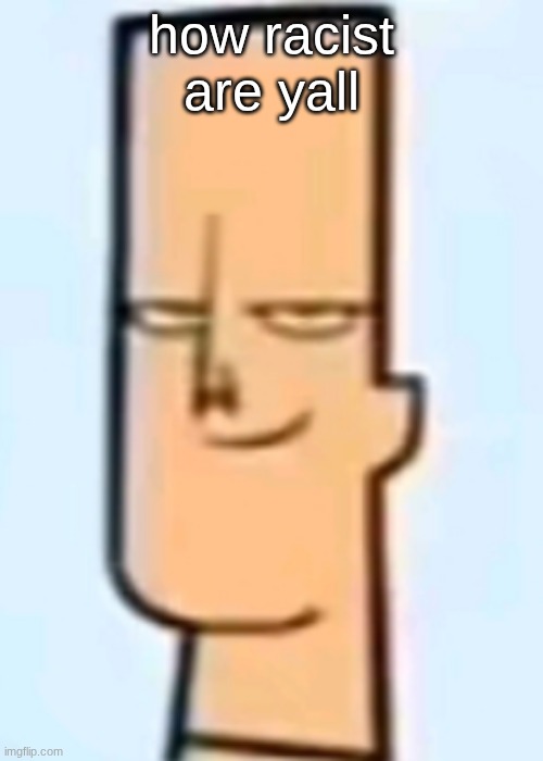 trent | how racist are yall | image tagged in trent | made w/ Imgflip meme maker