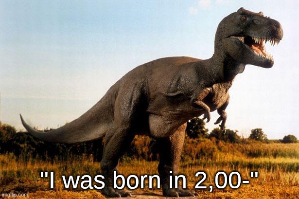 dinosaur | "I was born in 2,00-" | image tagged in dinosaur | made w/ Imgflip meme maker