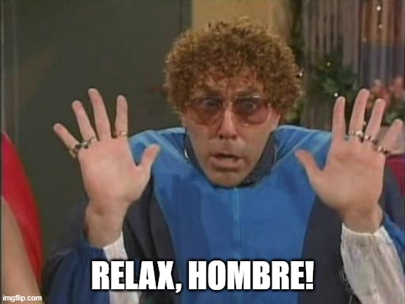 Calm down! | relax, hombre! | image tagged in mad tv | made w/ Imgflip meme maker