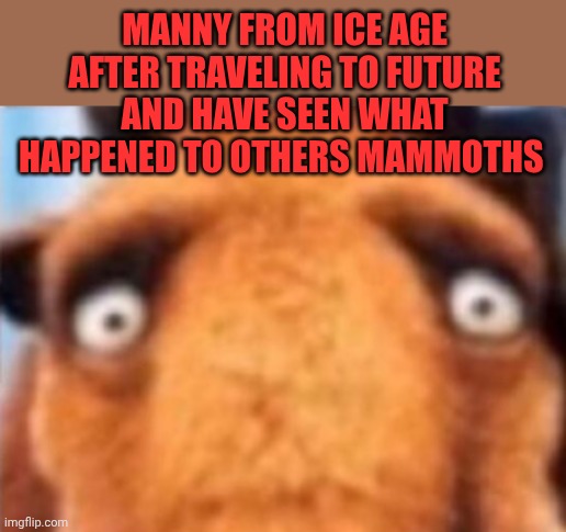 distressed manfred | Manny from ice age after traveling to future and have seen what happened to others mammoths | image tagged in distressed manfred | made w/ Imgflip meme maker