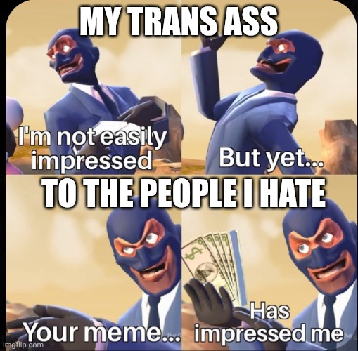 I'm impressed | My trans ass; To the people i hate | image tagged in i'm impressed | made w/ Imgflip meme maker