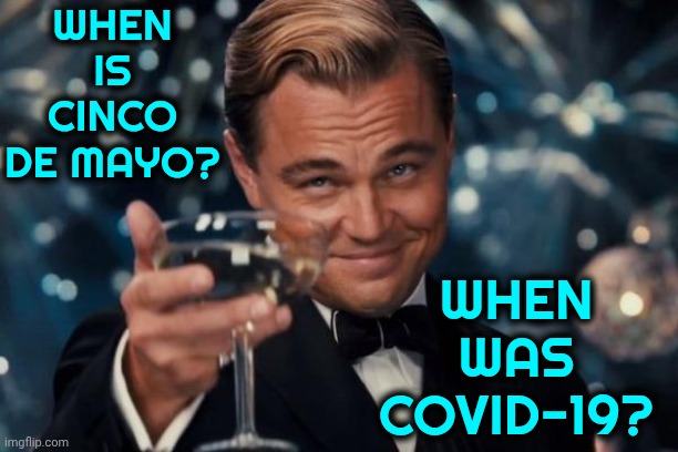 When The Answer Is In The Question | When is cinco de mayo? When was covid-19? | image tagged in memes,leonardo dicaprio cheers,wait what,cinco de mayo,covid-19,doh | made w/ Imgflip meme maker