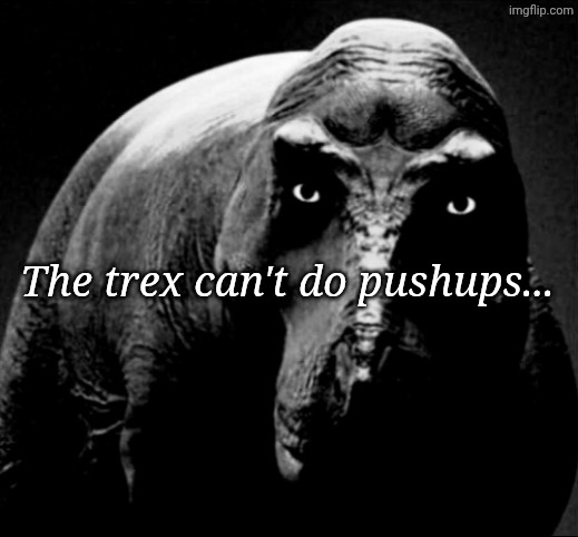 Or scratch their nose. | The trex can't do pushups... | image tagged in grayscale trex | made w/ Imgflip meme maker
