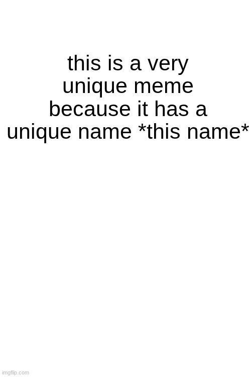 this is a very unique meme because it has a unique name *this name* | this is a very unique meme because it has a unique name *this name* | image tagged in lol,views,3251 upvotes | made w/ Imgflip meme maker