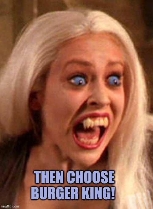 Then choose burger king! | made w/ Imgflip meme maker