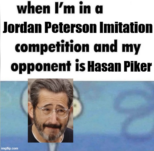 whe i'm in a competition and my opponent is | Jordan Peterson Imitation; Hasan Piker | image tagged in whe i'm in a competition and my opponent is,jordan peterson,hasanabi,sam seder | made w/ Imgflip meme maker