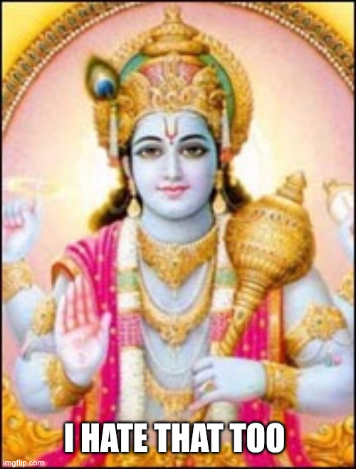 I hate that too | image tagged in vishnu | made w/ Imgflip meme maker