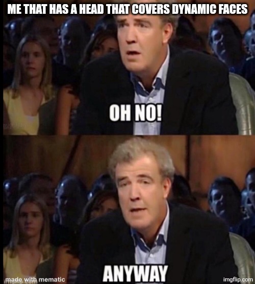 Oh no anyway | Me that has a head that covers dynamic faces | image tagged in oh no anyway | made w/ Imgflip meme maker