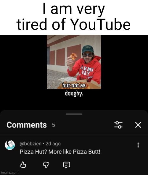 No way people just type this, click post, and see no problem | I am very tired of YouTube | image tagged in cringe | made w/ Imgflip meme maker