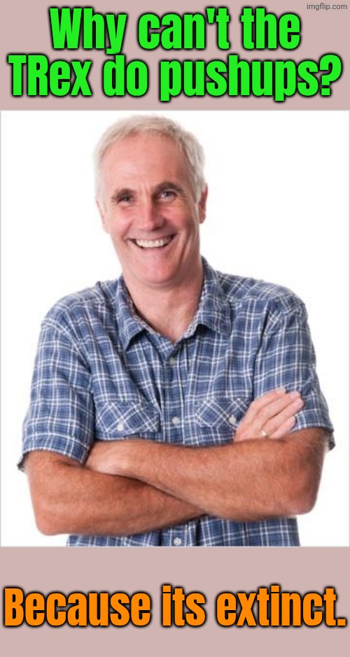 Dad joke | Why can't the TRex do pushups? Because its extinct. | image tagged in dad joke | made w/ Imgflip meme maker