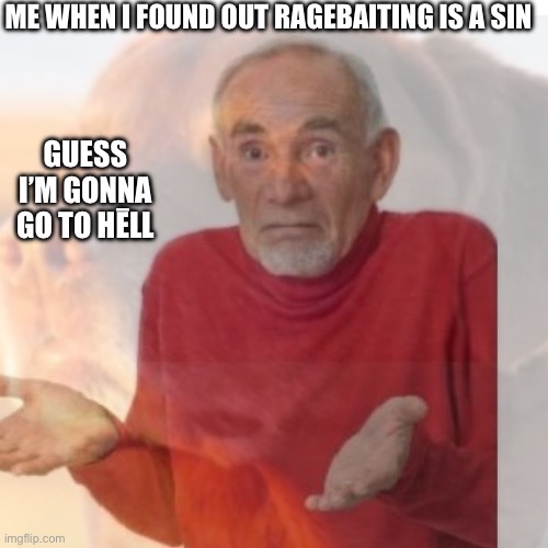 Me when I found out ragebaiting is a sin; Guess I’m gonna go to hēll | made w/ Imgflip meme maker