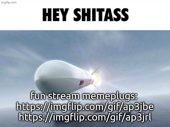 HEY SHITASS | fun stream memeplugs: 
https://imgflip.com/gif/ap3jbe
https://imgflip.com/gif/ap3jrl | image tagged in hey shitass | made w/ Imgflip meme maker