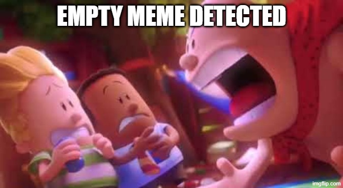 Captain Underpants Scream | EMPTY MEME DETECTED | image tagged in captain underpants scream | made w/ Imgflip meme maker