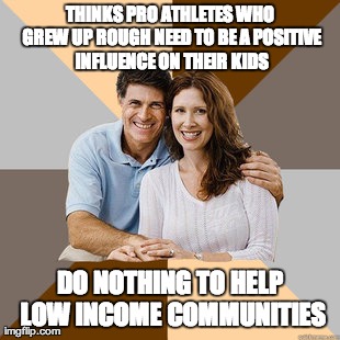 Scumbag Parents | THINKS PRO ATHLETES WHO GREW UP ROUGH NEED TO BE A POSITIVE INFLUENCE ON THEIR KIDS DO NOTHING TO HELP LOW INCOME COMMUNITIES | image tagged in scumbag parents,AdviceAnimals | made w/ Imgflip meme maker
