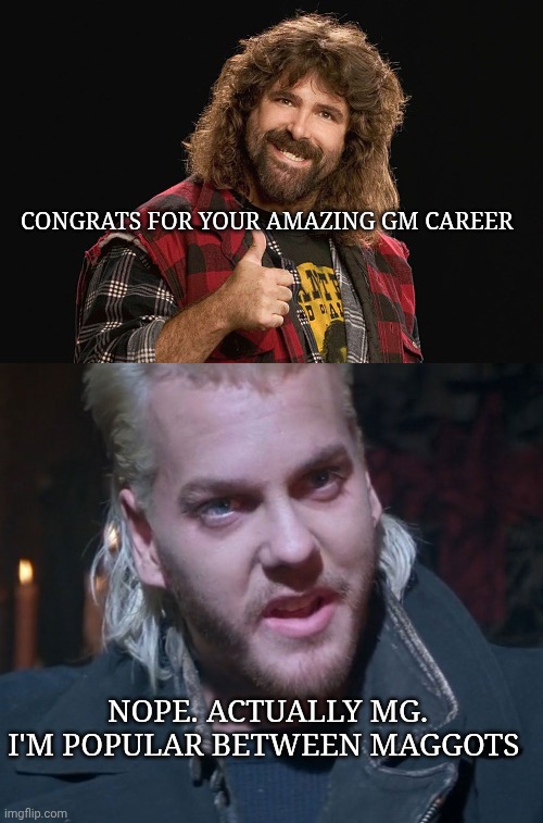 Mick Foley vs Vampire | Congrats for your amazing gm career; Nope. Actually mg. I'm popular between maggots | image tagged in mick foley,you're eating maggots | made w/ Imgflip meme maker