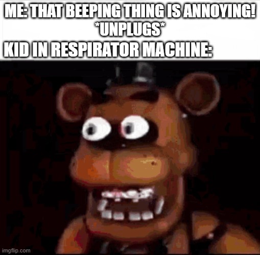 lil bro died too young | Me: that beeping thing is annoying!
*unplugs*; Kid in respirator machine: | image tagged in shocked freddy fazbear | made w/ Imgflip meme maker