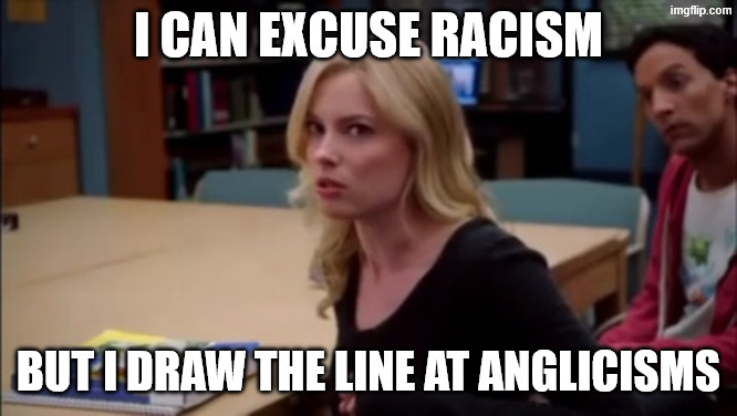 I can excuse racism but I draw the line at animal cruelty | I can excuse racism; but I draw the line at anglicisms | image tagged in i can excuse racism but i draw the line at animal cruelty | made w/ Imgflip meme maker