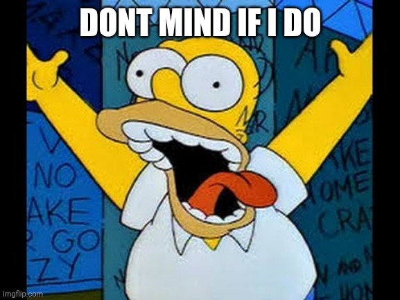 sin television y sin cerveza homero pierde la cabeza | DONT MIND IF I DO | image tagged in sin television y sin cerveza homero pierde la cabeza | made w/ Imgflip meme maker