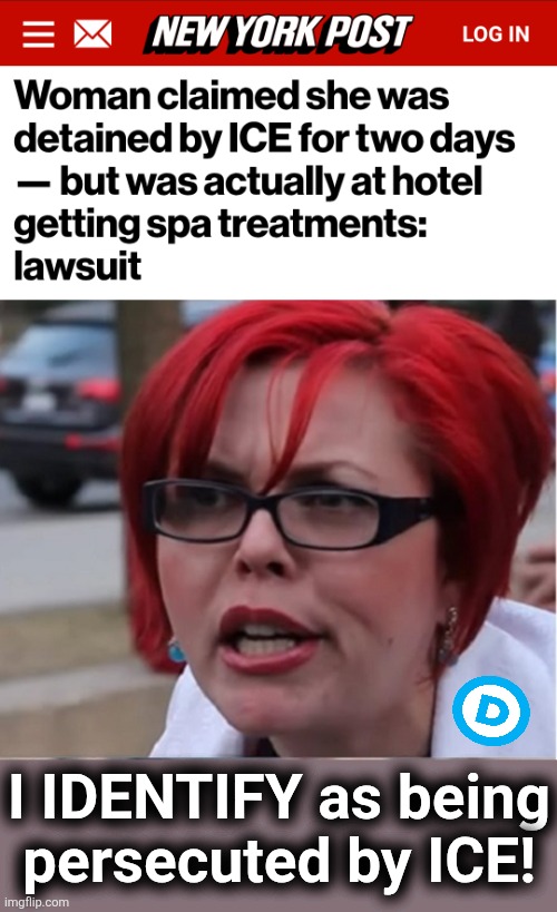 Lib insanity | I IDENTIFY as being
persecuted by ICE! | image tagged in big red feminist pun,memes,democrats,ice,lies,trump derangement syndrome | made w/ Imgflip meme maker
