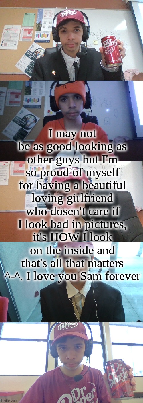 My heart is cured thanks to you honey | I may not be as good looking as other guys but I'm so proud of myself for having a beautiful loving girlfriend who dosen't care if I look bad in pictures, it's HOW I look on the inside and that's all that matters ^-^. I love you Sam forever | made w/ Imgflip meme maker