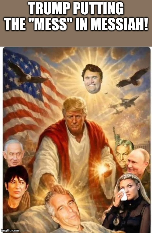 The mess in Messiah! | Trump putting the "mess" in Messiah! | image tagged in donald trump,trump,maga,iran,nevertrump meme,jeffrey epstein | made w/ Imgflip meme maker