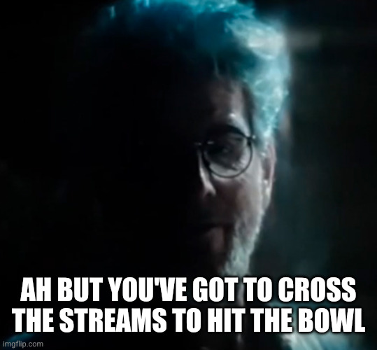 Ah but you've got to cross the streams to hit the bowl | image tagged in egon spengler ghost | made w/ Imgflip meme maker