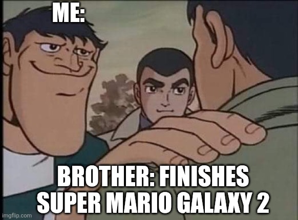 Peak. | Me:; Brother: Finishes Super Mario Galaxy 2 | image tagged in hand on shoulder guy | made w/ Imgflip meme maker
