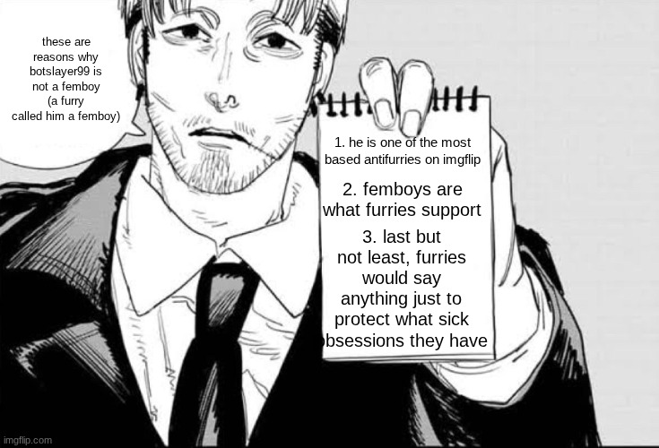 Makika is listening template | these are reasons why botslayer99 is not a femboy (a furry called him a femboy); 1. he is one of the most based antifurries on imgflip; 2. femboys are what furries support; 3. last but not least, furries would say anything just to protect what sick obsessions they have | image tagged in makika is listening template | made w/ Imgflip meme maker