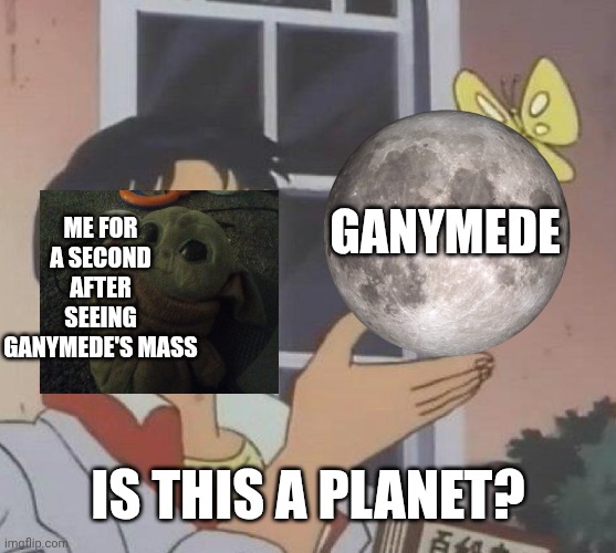 Is this a planet? | Me for a second after seeing Ganymede's mass; Ganymede; Is this a planet? | image tagged in memes,babyyoda | made w/ Imgflip meme maker