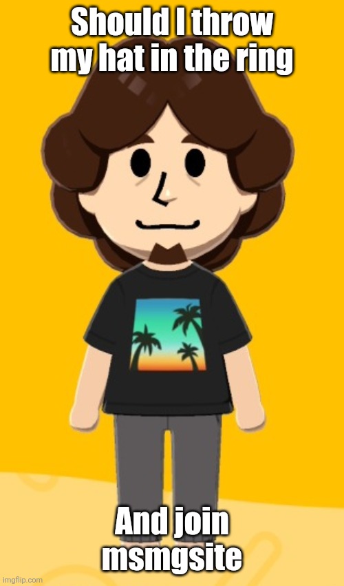 fat fuck | Should I throw my hat in the ring; And join msmgsite | image tagged in fat fuck | made w/ Imgflip meme maker