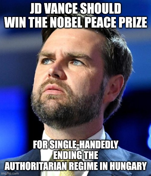 JD Vance should campaign in all 50 states for all GOP candidates | JD Vance should win the Nobel Peace Prize; for single-handedly ending the authoritarian regime in Hungary | image tagged in jd vance concerned,nobel prize,fascism,donald trump,blue wave | made w/ Imgflip meme maker