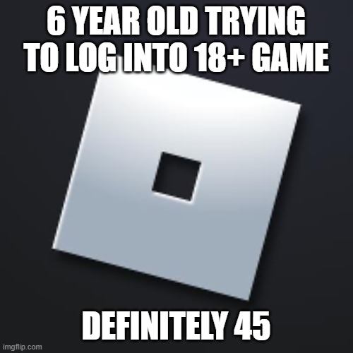 roblox logo | 6 year old trying to log into 18+ game definitely 45 | image tagged in roblox logo | made w/ Imgflip meme maker