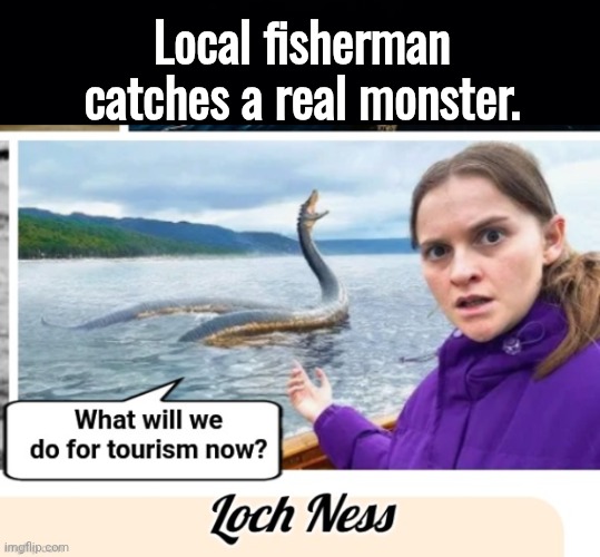 Local fisherman catches a real monster | Local fisherman catches a real monster. | image tagged in black background,loch ness monster,tourism | made w/ Imgflip meme maker
