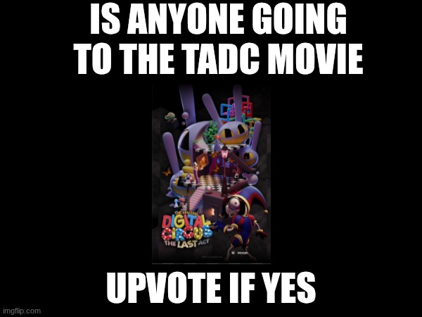 is anyone going to the movie? me and my friends want too | is anyone going to the TADC movie; upvote if yes | image tagged in movie,tadc | made w/ Imgflip meme maker
