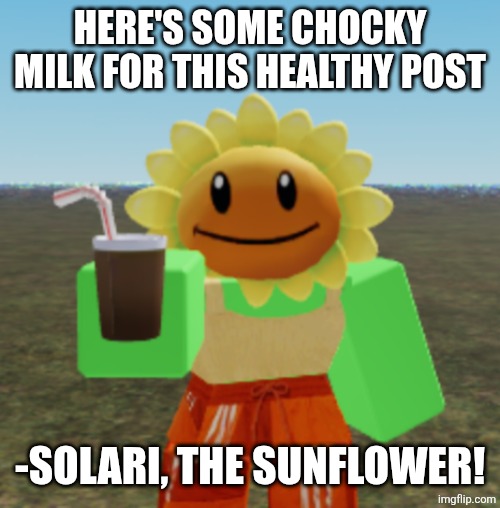 Here's some chocky milk for this healthy post -Solari, the sunflower! | made w/ Imgflip meme maker