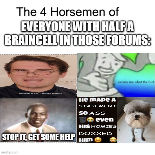 Four horsemen | everyone with half a braincell in those forums: stop it, get some help | image tagged in four horsemen | made w/ Imgflip meme maker