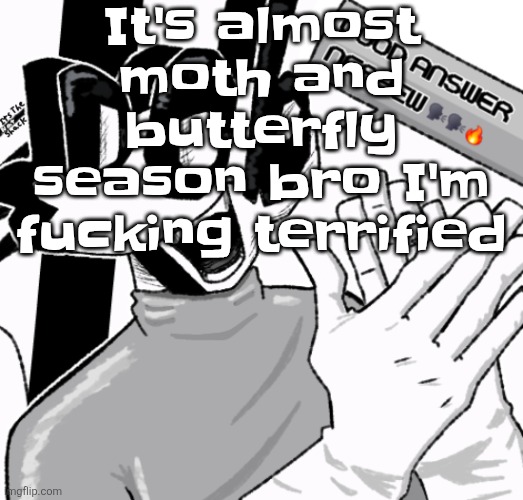 Good answer nephew | It's almost moth and butterfly season bro I'm fucking terrified | image tagged in good answer nephew | made w/ Imgflip meme maker