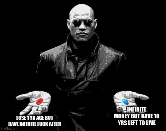 Matrix Morpheus Offer | infinite money but have 10 yrs left to live; lose 1 yr age but have infinite luck after | image tagged in matrix morpheus offer | made w/ Imgflip meme maker